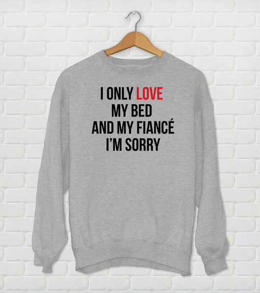I Only Love My Bed And My Fiancé I'm Sorry - Drake Parody Sweatshirt - God's Plan - Funny Drake Gift